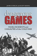 Dangerous games : faces, incidents, and casualties of the Cold War /