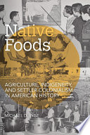 Native foods : agriculture, indigeneity, and settler colonialism in American history /