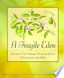 A fragile Eden : portraits of the endemic flowering plants of the granitic Seychelles /