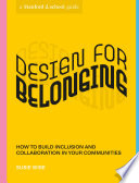 Design for belonging : how to build inclusion and collaboration in your communities /