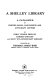 A Shelley library ; a catalogue of printed books, manuscripts, and autograph letters by Percy Bysshe Shelley, Harriet Shelley, and Mary Wollstonecraft Shelley.