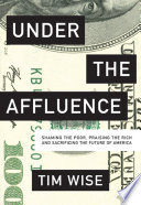 Under the affluence : shaming the poor, praising the rich and sacrificing the future of America /