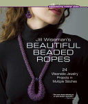 Jill Wiseman's beautiful beaded ropes : 24 wearable jewelry projects in multiple stitches.