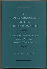 The proletarianizing of the fonctionnaires : civil service workers and the labor movement under the Third Republic /
