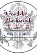 Good-bye, Machiavelli : government and American life /