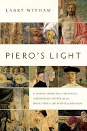 Piero's light : In search of Piero della Francesca : a Renaissance painter and the revolution in art, religion, and science /