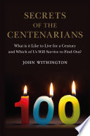 Secrets of the centenarians : what is it like to live for a century and which of us will survive to find out? /