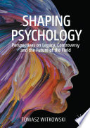 Shaping Psychology : Perspectives on Legacy, Controversy and the Future of the Field /