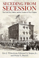 Seceding from secession : the Civil War, politics, and the creation of West Virginia /