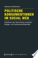 Politische Konsumentinnen im Social Web : Praktiken der Vermittlung zwischen Bürger- und Verbraucheridentität.