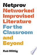 Netprov : networked improvised literature for the classroom and beyond /