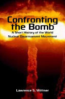 Confronting the bomb : a short history of the world nuclear disarmament movement /