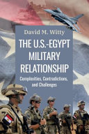The U.S.-Egypt military relationship : complexities, contradictions, and challenges /