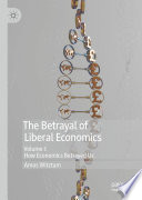 The Betrayal of Liberal Economics : Volume I: How Economics Betrayed Us /