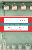 A homemade life : stories and recipes from my kitchen table /