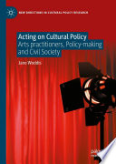 Acting on Cultural Policy : Arts Practitioners, Policy-Making and Civil Society /