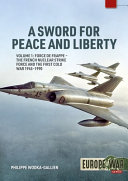 A sword for peace and liberty. the French nuclear strike force and the first Cold War 1945-1990 /