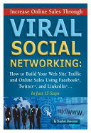 Increase online sales through viral social networking : how to build your web site traffic and online sales using Facebook, Twitter, and Linkedin--in just 15 steps /