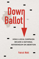 Down ballot : how a local campaign became a national referendum on abortion /