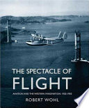 The spectacle of flight : aviation and the Western imagination, 1920-1950 /