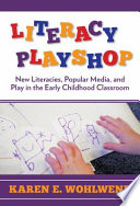 Literacy playshop : new literacies, popular media, and play in the early childhood classroom /