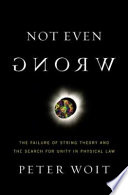 Not even wrong : the failure of string theory and the search for unity in physical law /