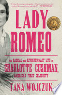 Lady Romeo : the radical and revolutionary life of Charlotte Cushman, America's first celebrity /
