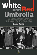 White and red umbrella : the Polish American Congress in the Cold War era, 1944-1988 /