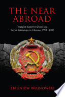The near abroad : socialist eastern Europe and Soviet patriotism in Ukraine, 1956-1985 /