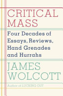 Critical mass : four decades of essays, reviews, hand grenades, and hurrahs /