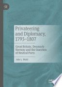 Privateering and Diplomacy, 1793-1807 : Great Britain, Denmark-Norway and the Question of Neutral Ports /