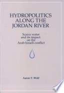 Hydropolitics along the Jordan River : scarce water and its impact on the Arab-Israeli conflict /