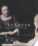 Vermeer and the invention of seeing /