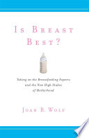 Is breast best? : taking on the breastfeeding experts and the new high stakes of motherhood /