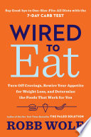 Wired to eat : turn off cravings, rewire your appetite for weight loss, and determine the foods that work for you /