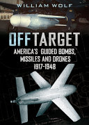 Off target : American guided bombs, missiles and drones, 1917-1948 /