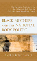 Black mothers and the national body politic : the narrative positioning of the black maternal body from the Civil War period through the present /