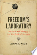 Freedom's laboratory : the Cold War struggle for the soul of science /