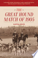 The great hound match of 1905 : Aexander Henry Higginson, Harry Worcester Smith, and the rise of Virginia hunt country /