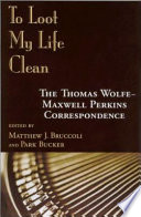 To loot my life clean : the Thomas Wolfe--Maxwell Perkins correspondence /