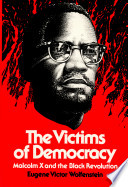 The victims of democracy : Malcolm X and the Black revolution /