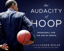 The audacity of hoop : basketball and the age of Obama /