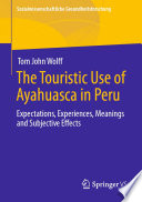 The Touristic Use of Ayahuasca in Peru : Expectations, Experiences, Meanings and Subjective Effects /