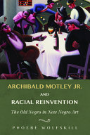 Archibald Motley Jr. and racial reinvention : the old Negro in new Negro art /