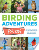 Birding adventures for kids : activities and ideas for watching, feeding, and housing our feathered friends /