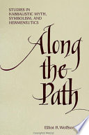 Along the path : studies in Kabbalistic myth, symbolism, and Hermeneutics /