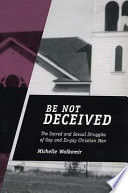 "Be not deceived" : the sacred and sexual struggles of gay and ex-gay Christian men /