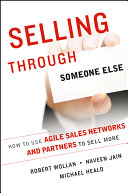 Selling through someone else : how to use agile sales networks and partners to sell more /