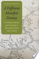 A different manifest destiny : U.S. Southern identity and citizenship in nineteenth-century South America /