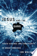 Jesus and the gang : youth violence and Christianity in urban Honduras /